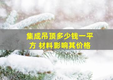 集成吊顶多少钱一平方 材料影响其价格